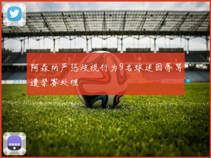 阿森纳严惩歧视行为9名球迷因辱骂遭禁赛处理