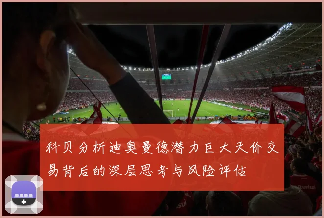 科贝分析迪奥曼德潜力巨大天价交易背后的深层思考与风险评估