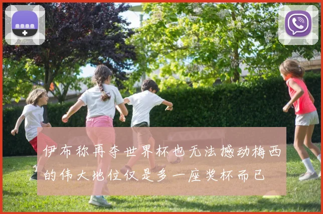 伊布称再夺世界杯也无法撼动梅西的伟大地位仅是多一座奖杯而已
