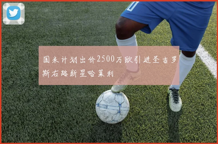 国米计划出价2500万欧引进圣吉罗斯右路新星哈莱利