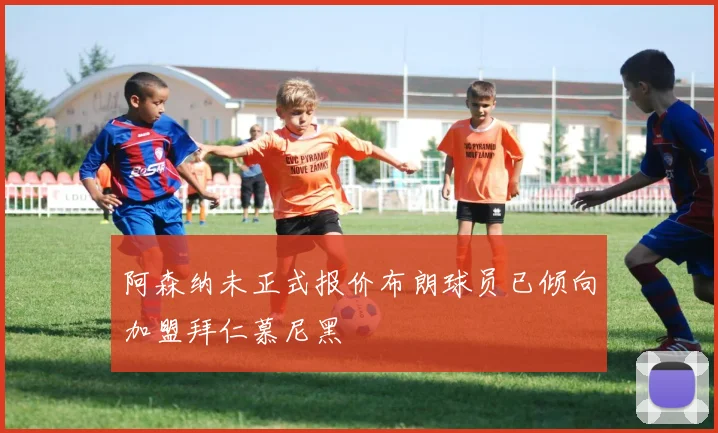 阿森纳未正式报价布朗球员已倾向加盟拜仁慕尼黑