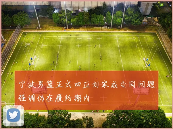 宁波男篮正式回应刘家成合同问题强调仍在履约期内