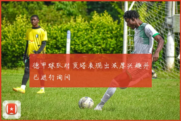 德甲球队对莫塔表现出浓厚兴趣并已进行询问