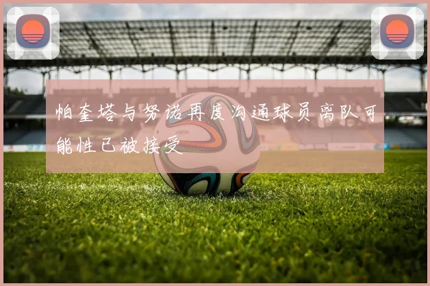 帕奎塔与努诺再度沟通球员离队可能性已被接受