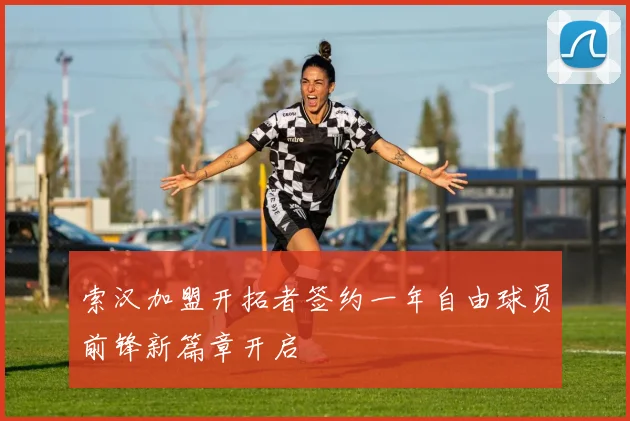 索汉加盟开拓者签约一年自由球员前锋新篇章开启