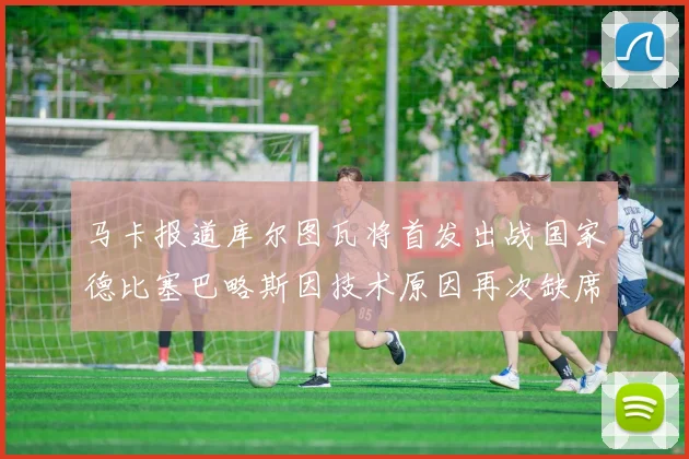 马卡报道库尔图瓦将首发出战国家德比塞巴略斯因技术原因再次缺席