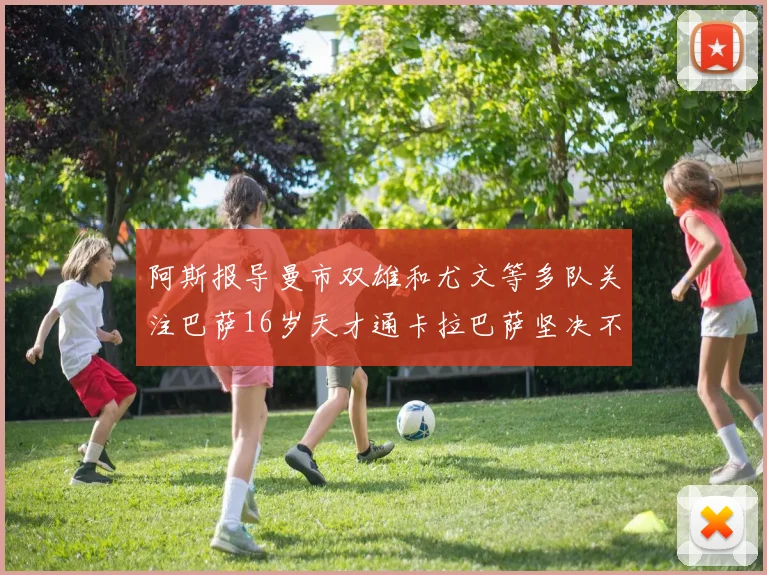 阿斯报导曼市双雄和尤文等多队关注巴萨16岁天才通卡拉巴萨坚决不放人